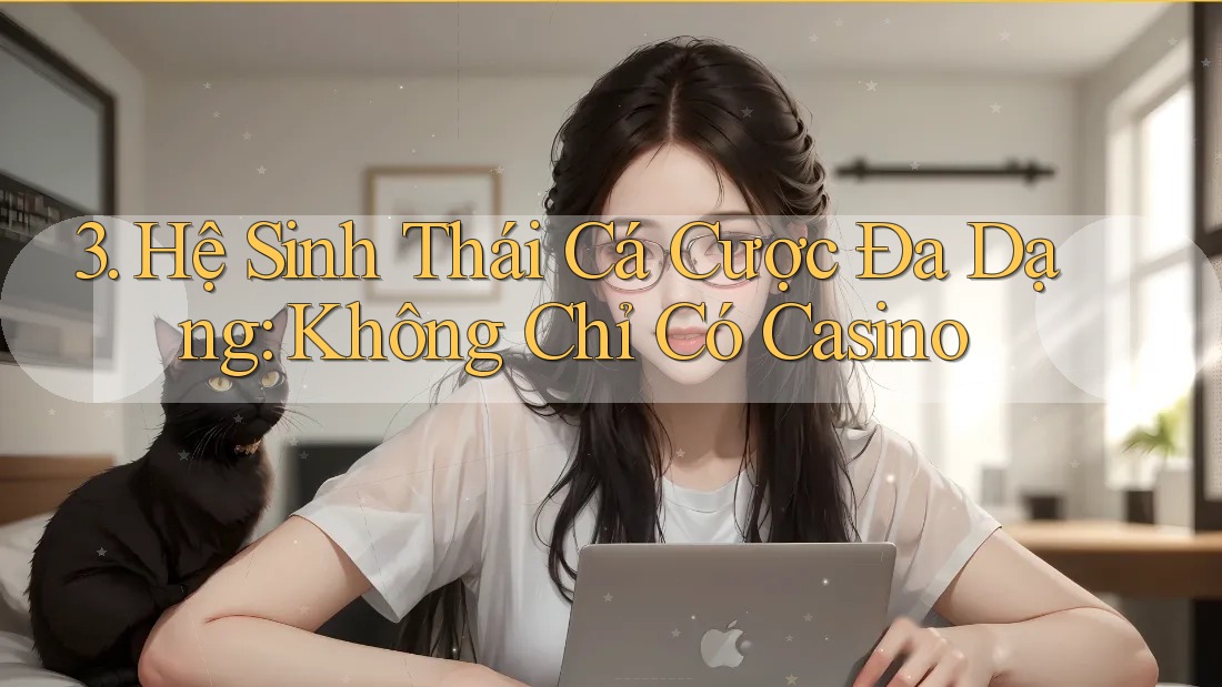 3. Hệ Sinh Thái Cá Cược Đa Dạng: Không Chỉ Có Casino
