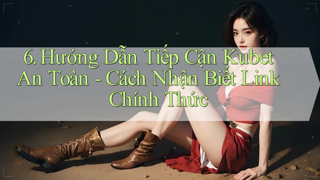 6. Hướng Dẫn Tiếp Cận Kubet An Toàn - Cách Nhận Biết Link Chính Thức