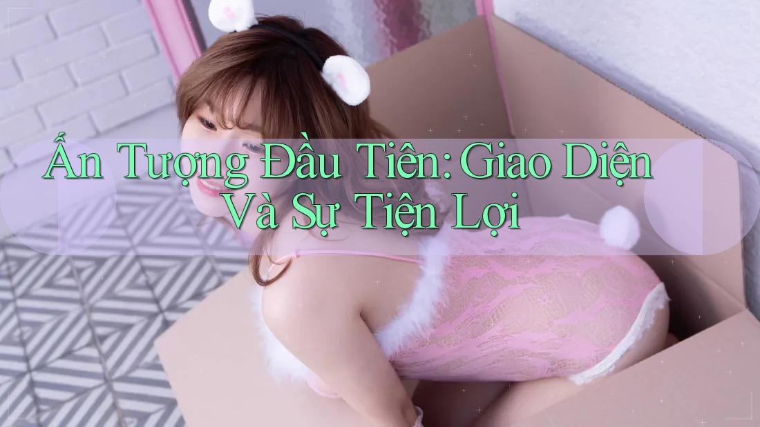 Ấn tượng đầu tiên: Giao diện và sự tiện lợi