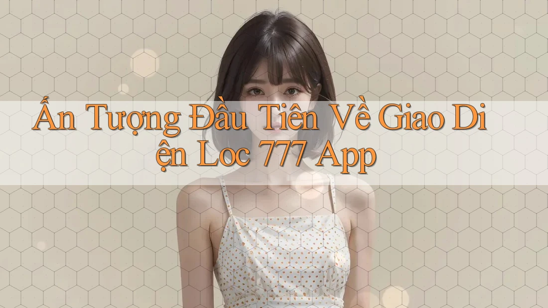 Ấn Tượng Đầu Tiên Về Giao Diện Loc 777 App