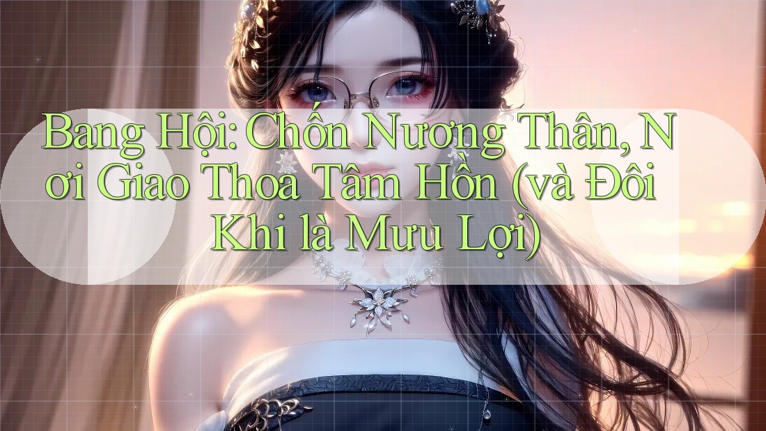 Bang Hội: Chốn Nương Thân, Nơi Giao Thoa Tâm Hồn (và Đôi Khi là Mưu Lợi)
