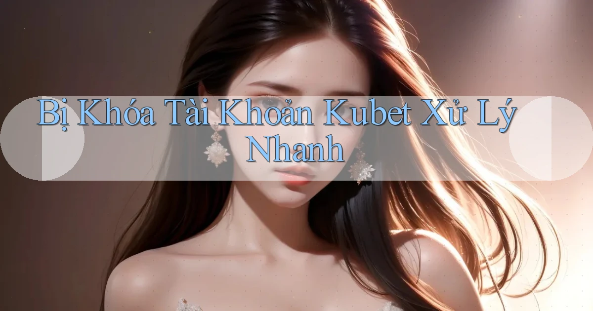 bị khóa tài khoản kubet xử lý nhanh
