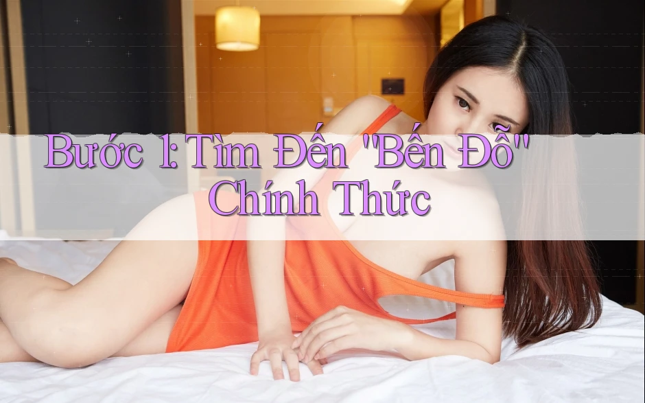 Bước 1: Tìm Đến “Bến Đỗ” Chính Thức