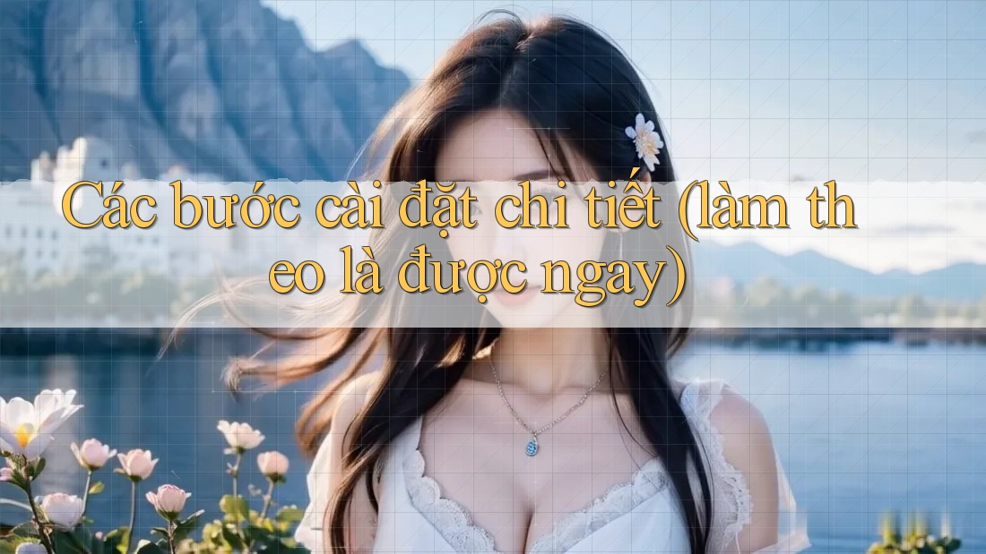 Các bước cài đặt chi tiết (làm theo là được ngay)