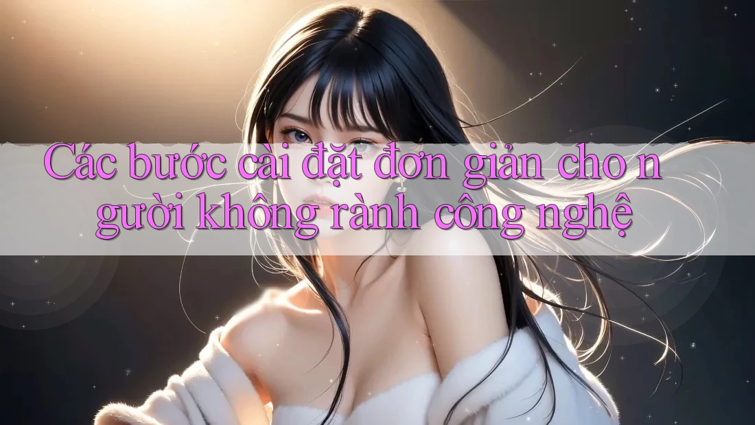 Các bước cài đặt đơn giản cho người không rành công nghệ