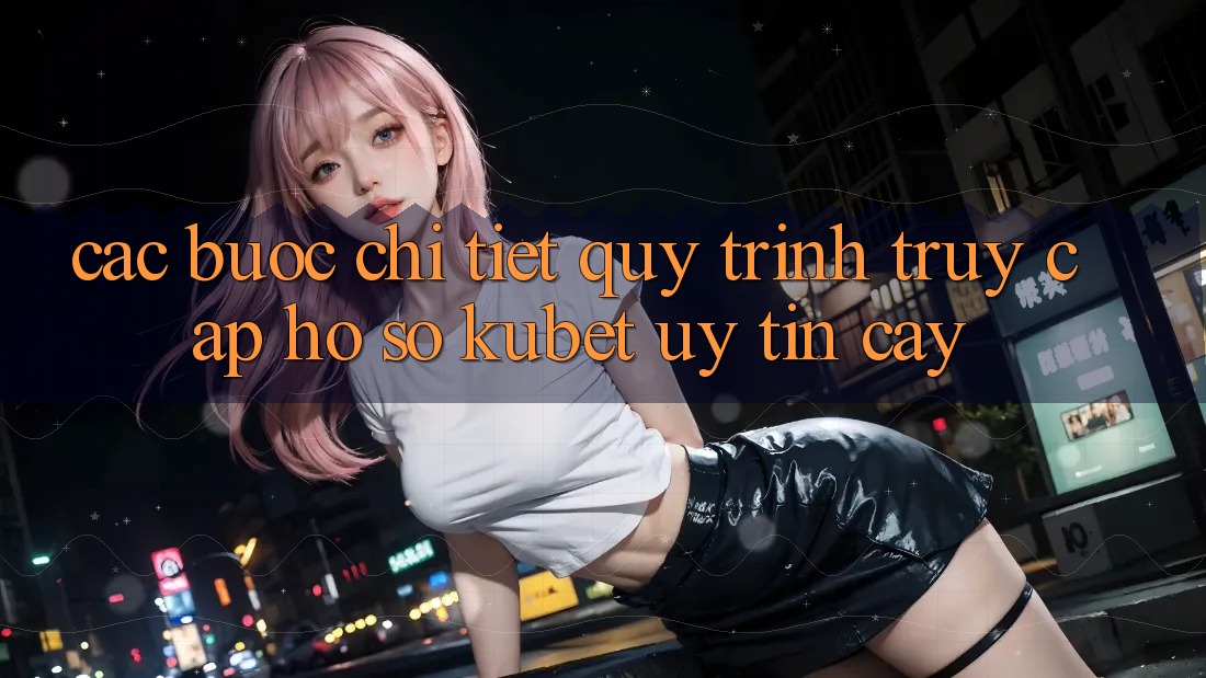 Các bước chi tiết quy trình truy cập hồ sơ Kubet uy tín cậy Các bước chi tiết quy trình truy cập hồ sơ Kubet uy tín cậy