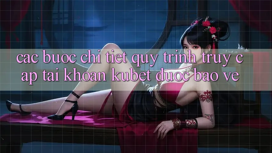 Các bước chi tiết quy trình truy cập tài khoản Kubet được bảo vệ