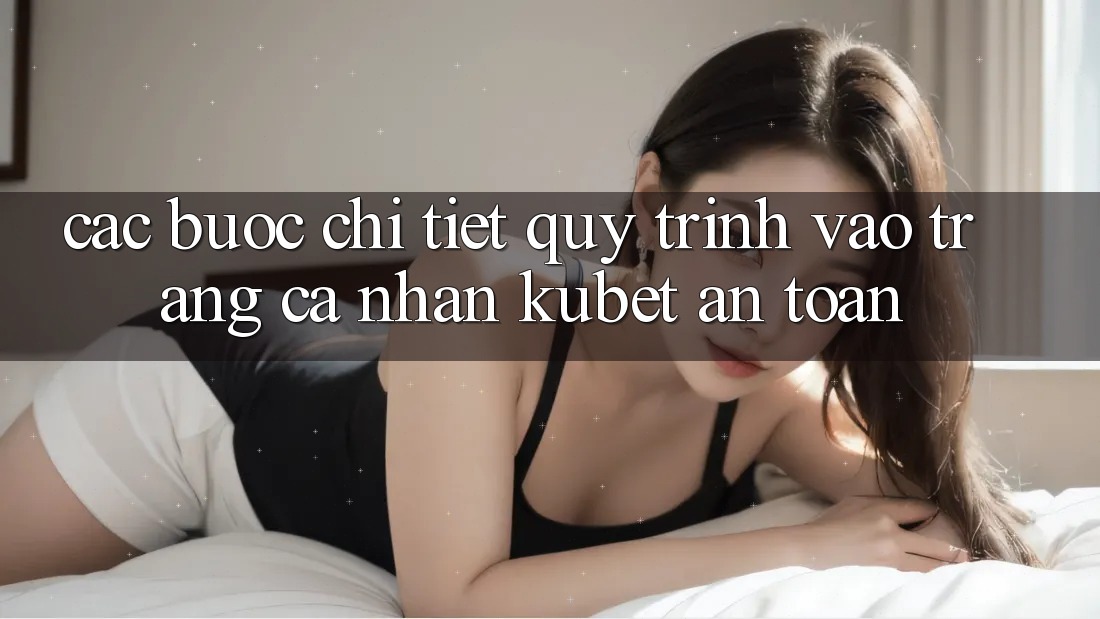 Các bước chi tiết quy trình vào trang cá nhân Kubet an toàn
