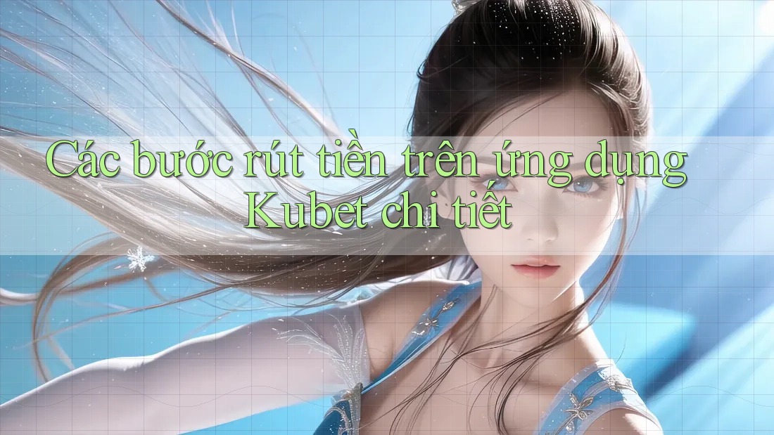 Các bước rút tiền trên ứng dụng Kubet chi tiết