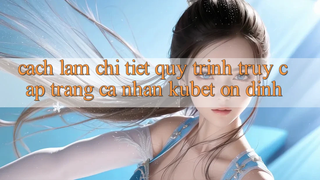 Cách làm chi tiết quy trình truy cập trang cá nhân Kubet ổn định