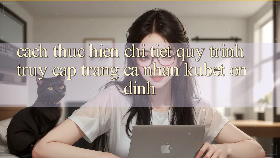 Cách thực hiện chi tiết quy trình truy cập trang cá nhân Kubet ổn định