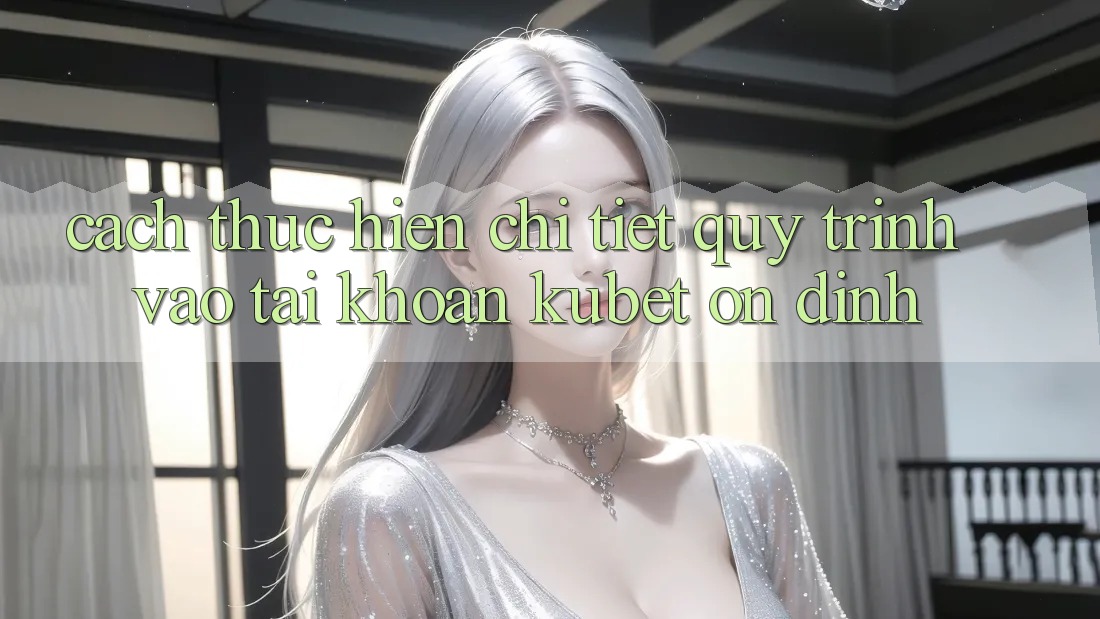 Cách thực hiện chi tiết quy trình vào tài khoản Kubet ổn định