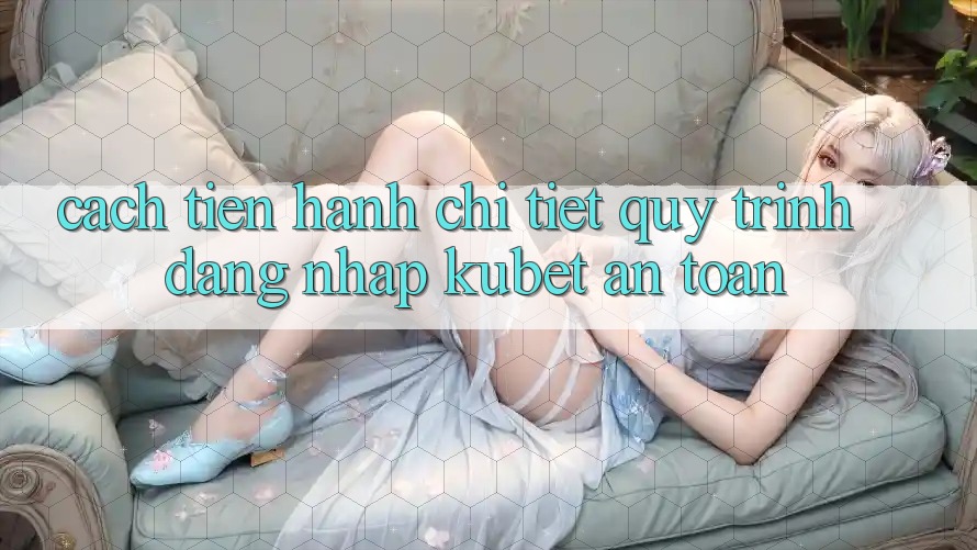 Cách tiến hành chi tiết quy trình đăng nhập Kubet an toàn