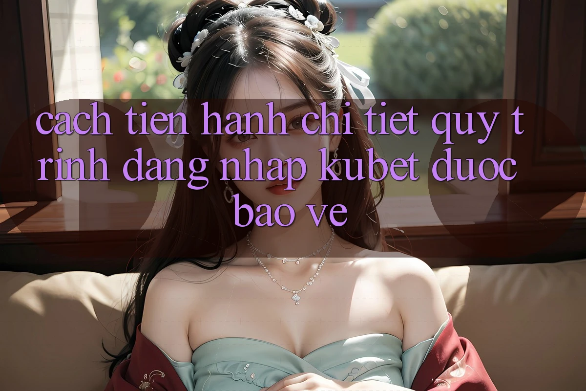 Cách tiến hành chi tiết quy trình đăng nhập Kubet được bảo vệ