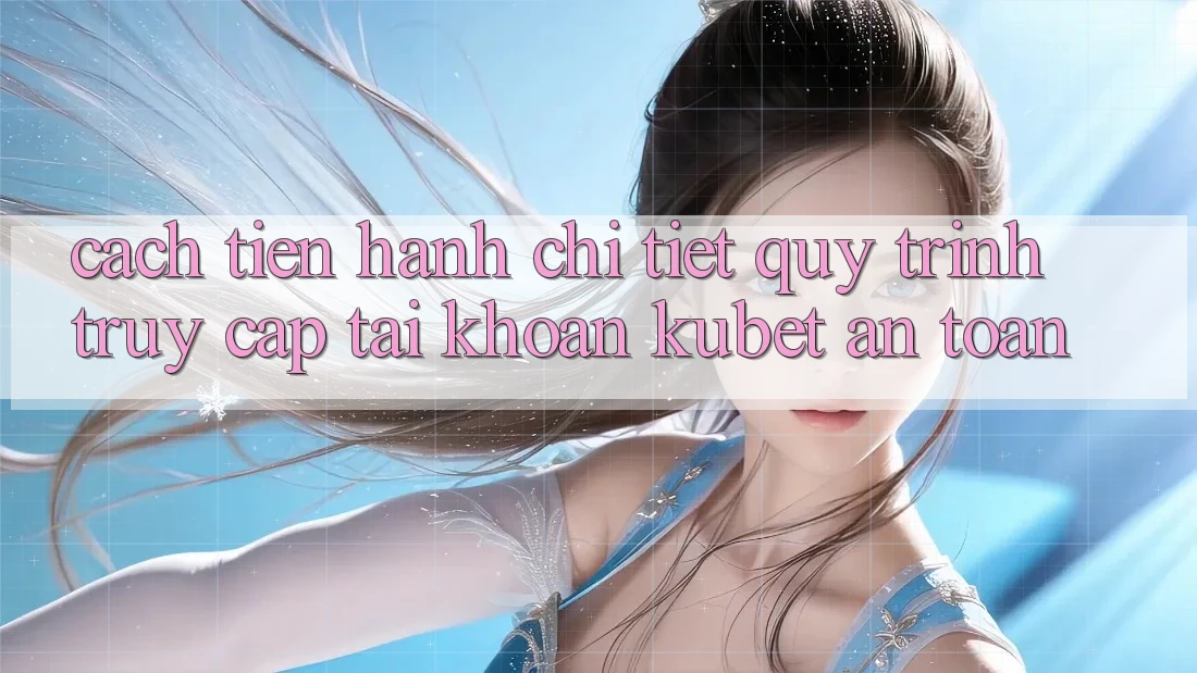 Cách tiến hành chi tiết quy trình truy cập tài khoản Kubet an toàn