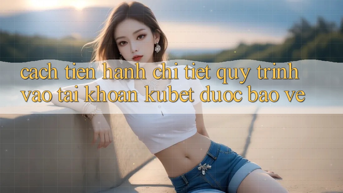 Cách tiến hành chi tiết quy trình vào tài khoản Kubet được bảo vệ
