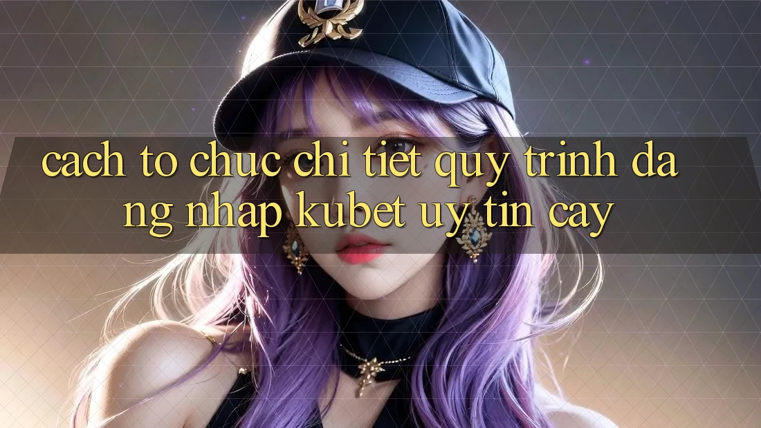 Cách tổ chức chi tiết quy trình đăng nhập Kubet uy tín cậy
