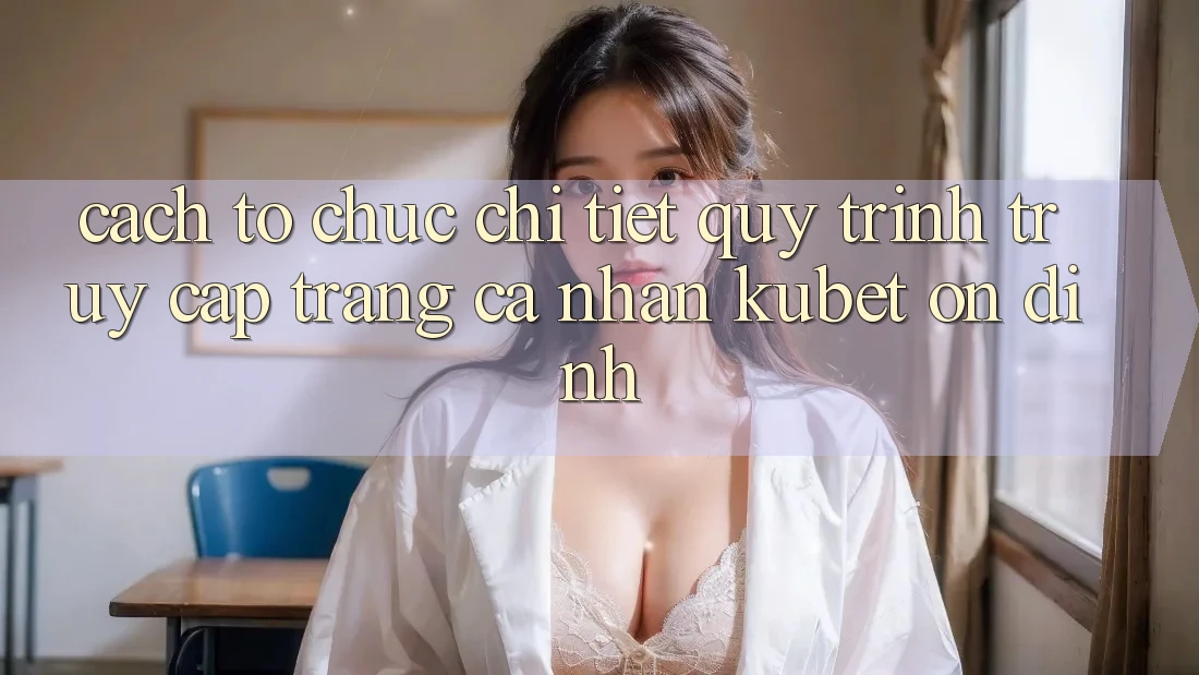 Cách tổ chức chi tiết quy trình truy cập trang cá nhân Kubet ổn định
