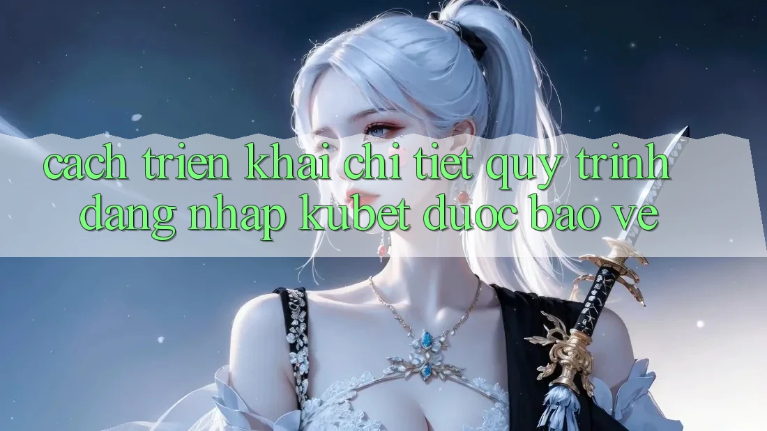 Cách triển khai chi tiết quy trình đăng nhập Kubet được bảo vệ