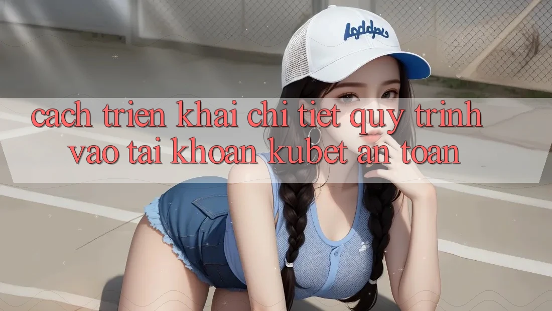 Cách triển khai chi tiết quy trình vào tài khoản Kubet an toàn