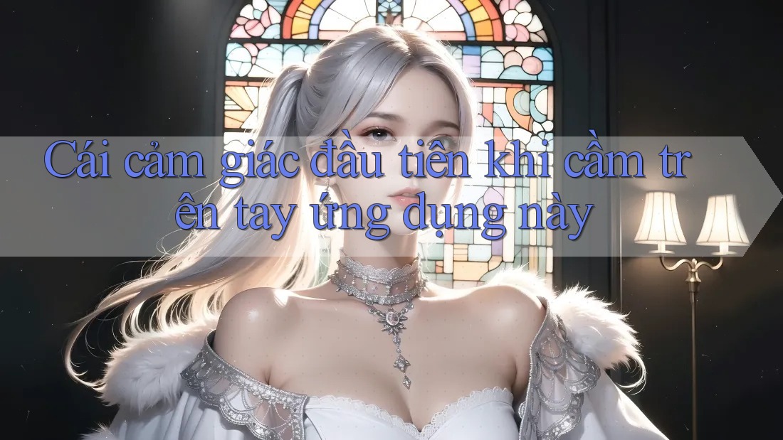 Cái cảm giác đầu tiên khi cầm trên tay ứng dụng này