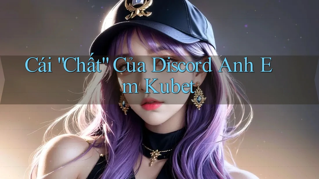 Cái “Chất” Của Discord Anh Em Kubet