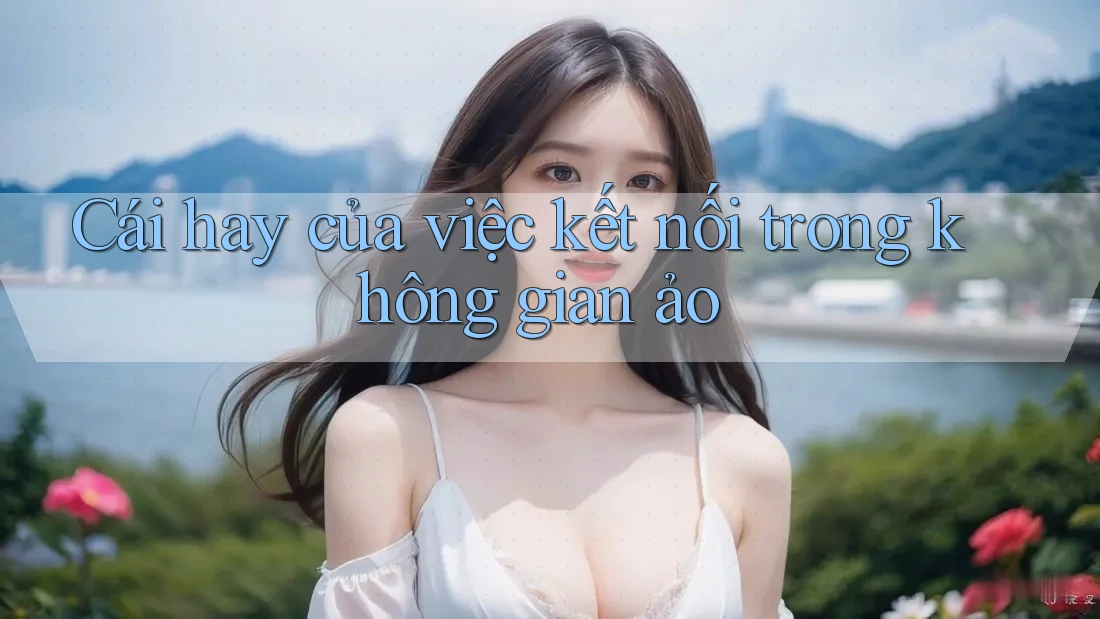 Cái hay của việc kết nối trong không gian ảo