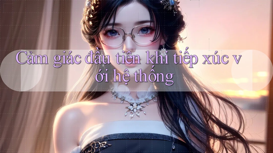 Cảm giác đầu tiên khi tiếp xúc với hệ thống