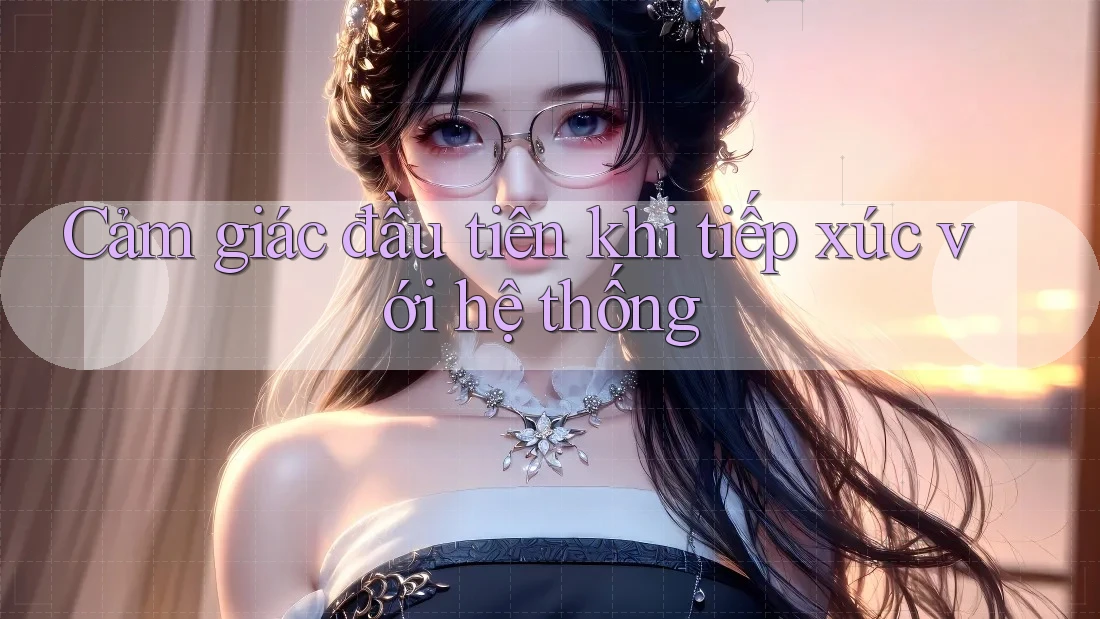 Cảm giác đầu tiên khi tiếp xúc với hệ thống Cảm giác đầu tiên khi tiếp xúc với hệ thống