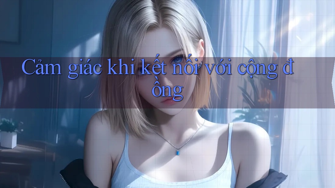 Cảm giác khi kết nối với cộng đồng