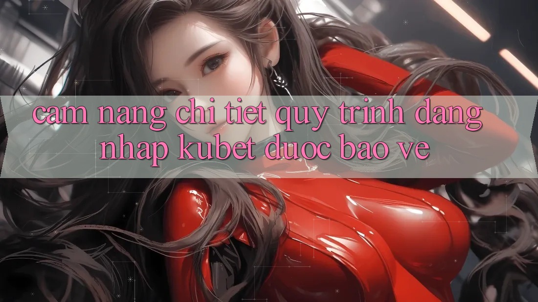 Cẩm nang chi tiết quy trình đăng nhập Kubet được bảo vệ