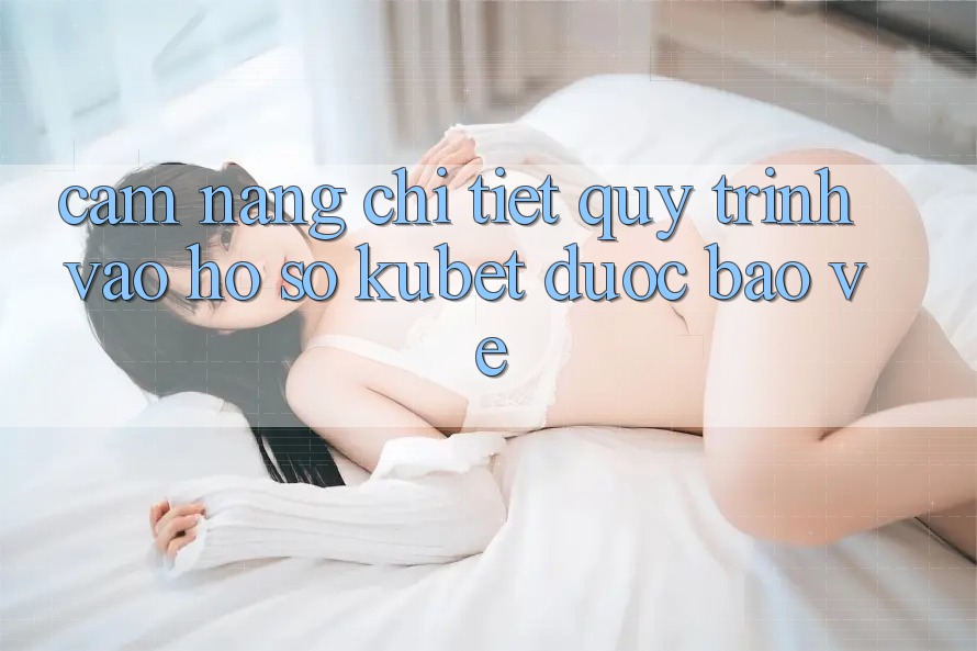 Cẩm nang chi tiết quy trình vào hồ sơ Kubet được bảo vệ