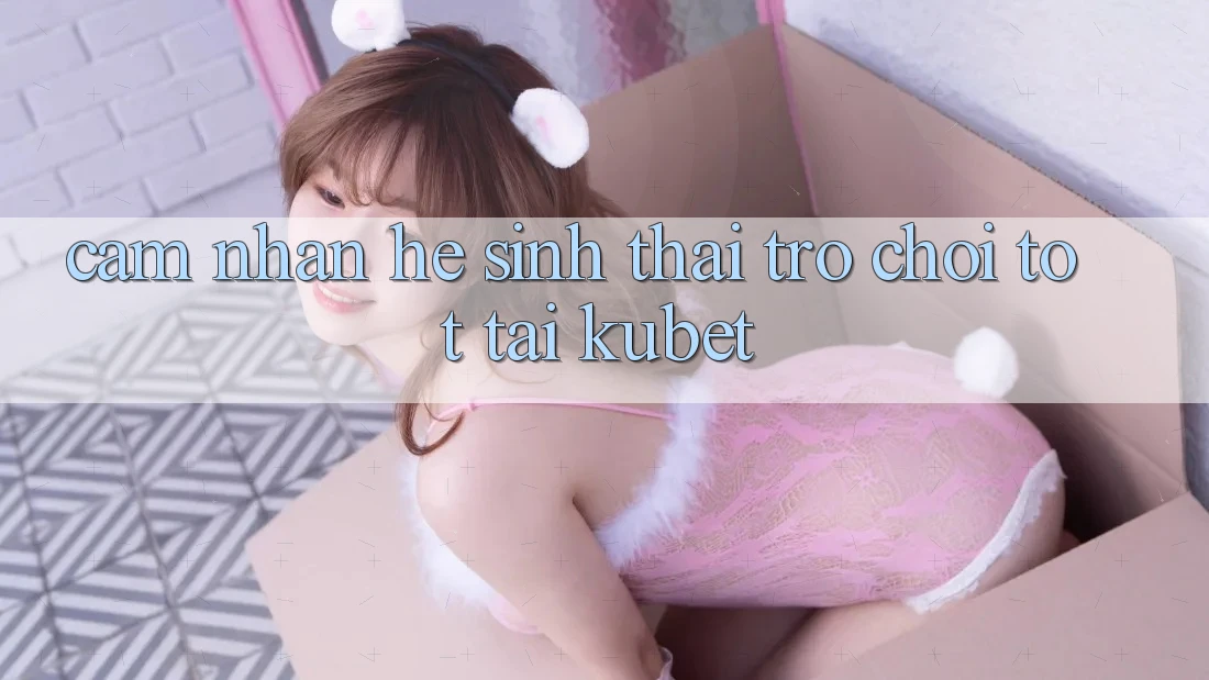 Cảm nhận hệ sinh thái trò chơi tốt tại Kubet