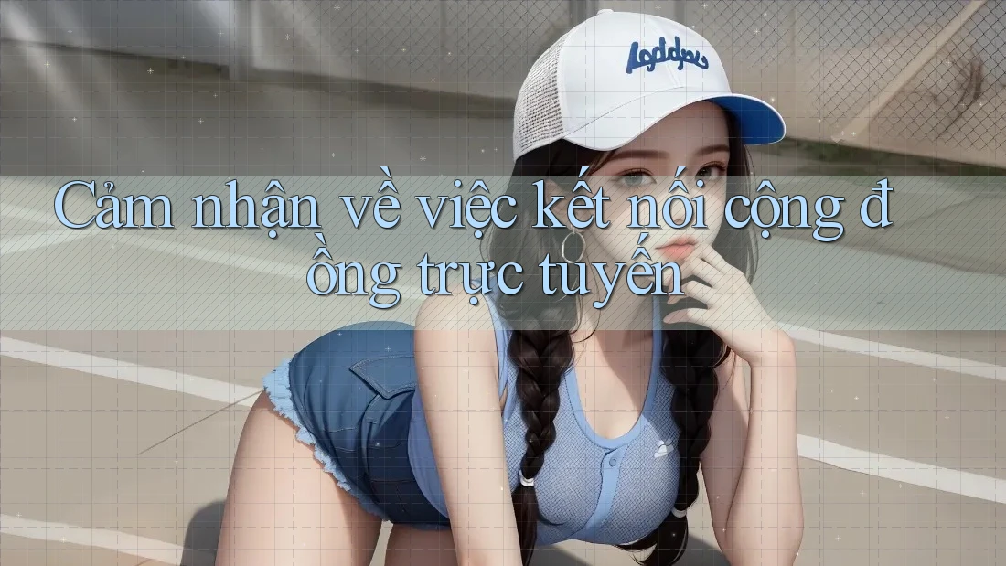 Cảm nhận về việc kết nối cộng đồng trực tuyến