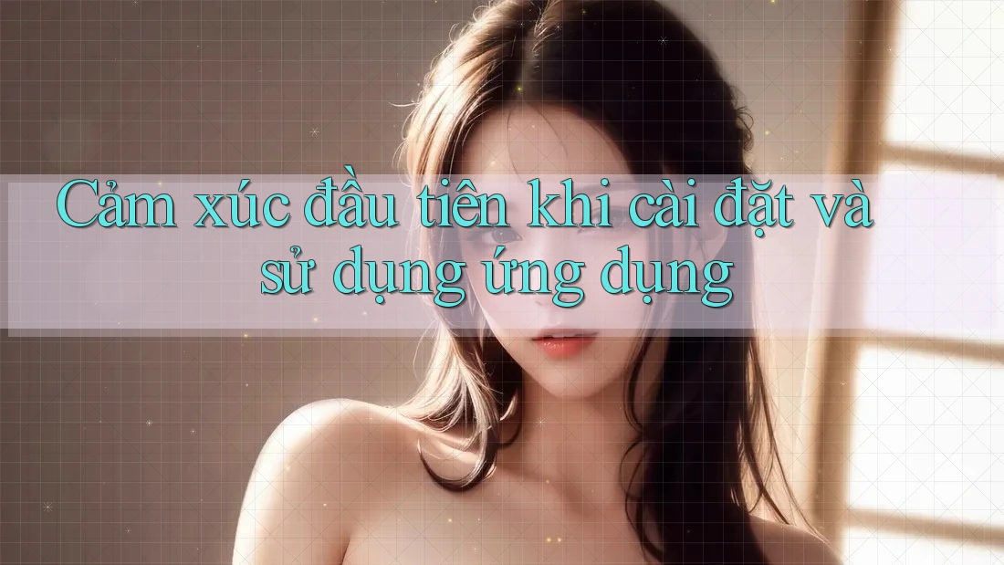 Cảm xúc đầu tiên khi cài đặt và sử dụng ứng dụng
