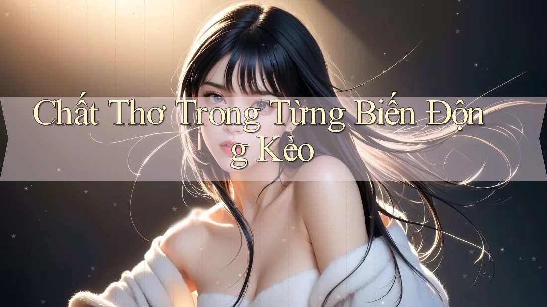 Chất Thơ Trong Từng Biến Động Kèo