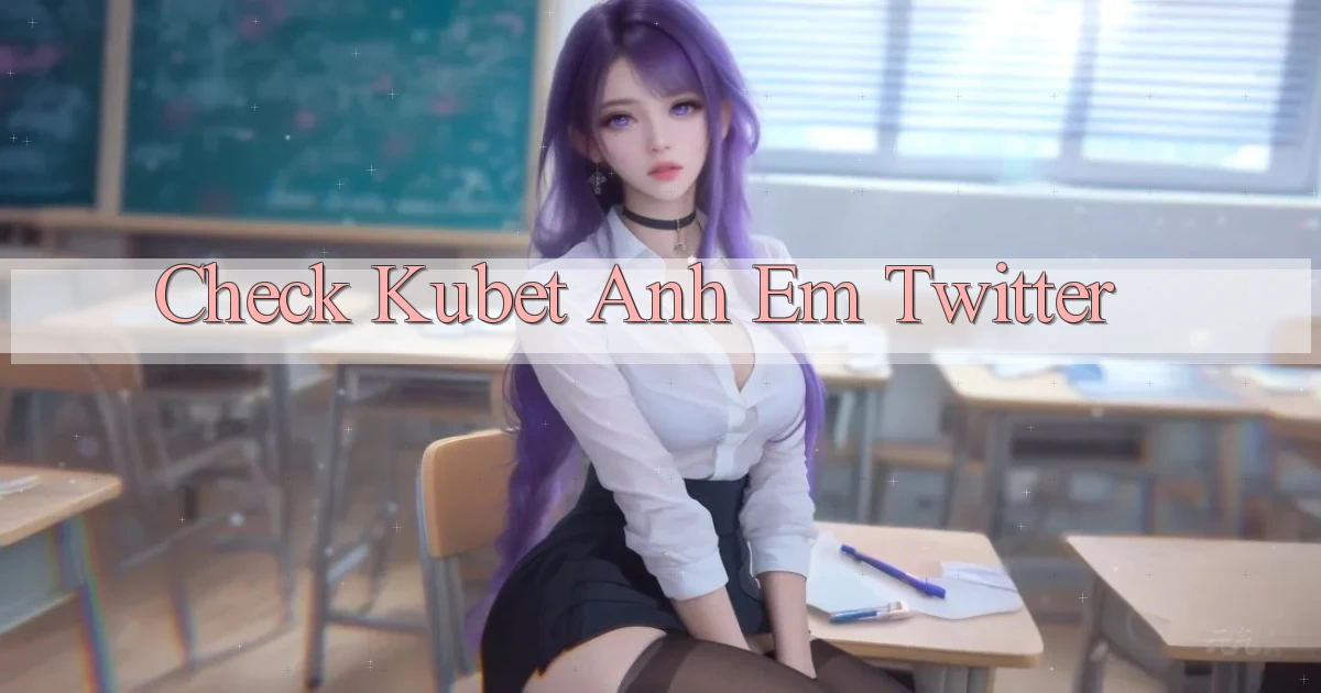 check kubet anh em twitter