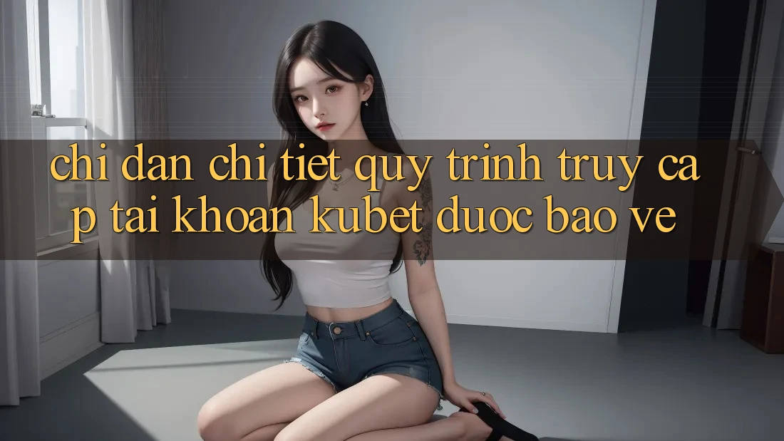 Chỉ dẫn chi tiết quy trình truy cập tài khoản Kubet được bảo vệ