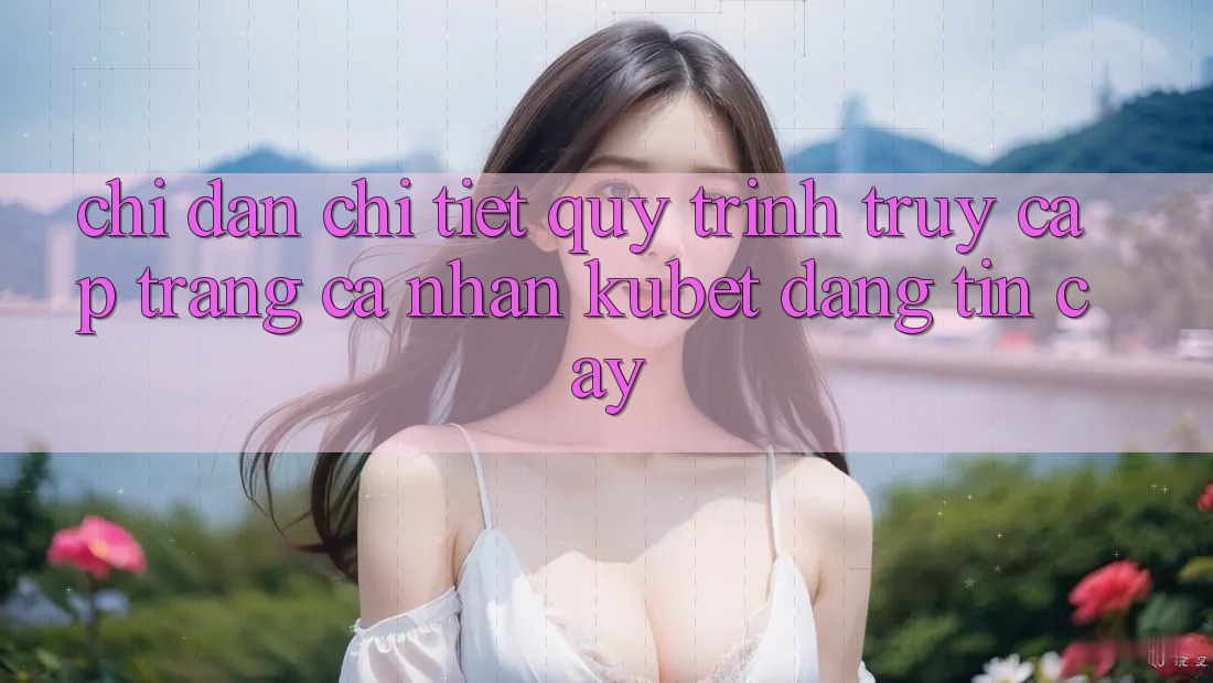 Chỉ dẫn chi tiết quy trình truy cập trang cá nhân Kubet đáng tin cậy