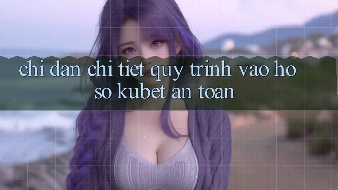 Chỉ dẫn chi tiết quy trình vào hồ sơ Kubet an toàn