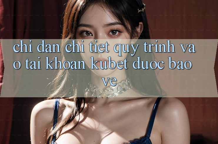 Chỉ dẫn chi tiết quy trình vào tài khoản Kubet được bảo vệ