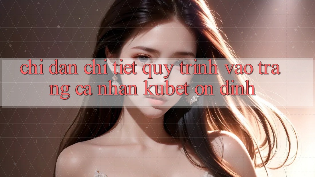 Chỉ dẫn chi tiết quy trình vào trang cá nhân Kubet ổn định