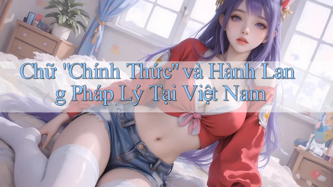Chữ “Chính Thức” và Hành Lang Pháp Lý Tại Việt Nam