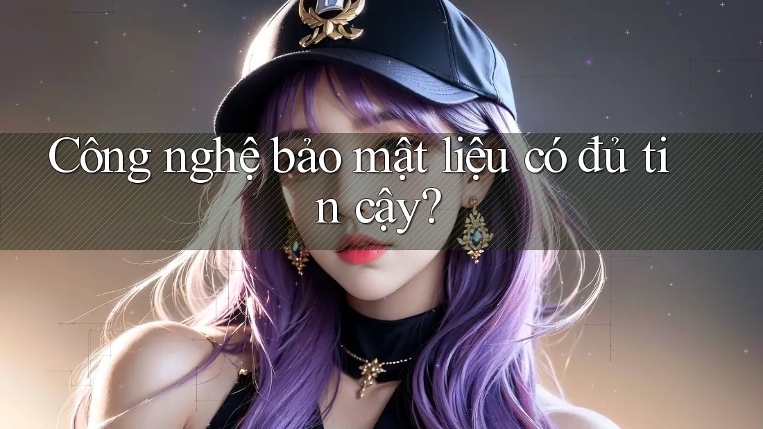 Công nghệ bảo mật liệu có đủ tin cậy?