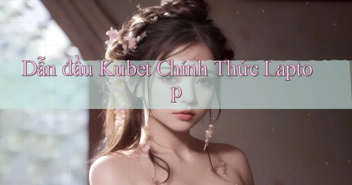 dẫn đầu kubet chính thức laptop