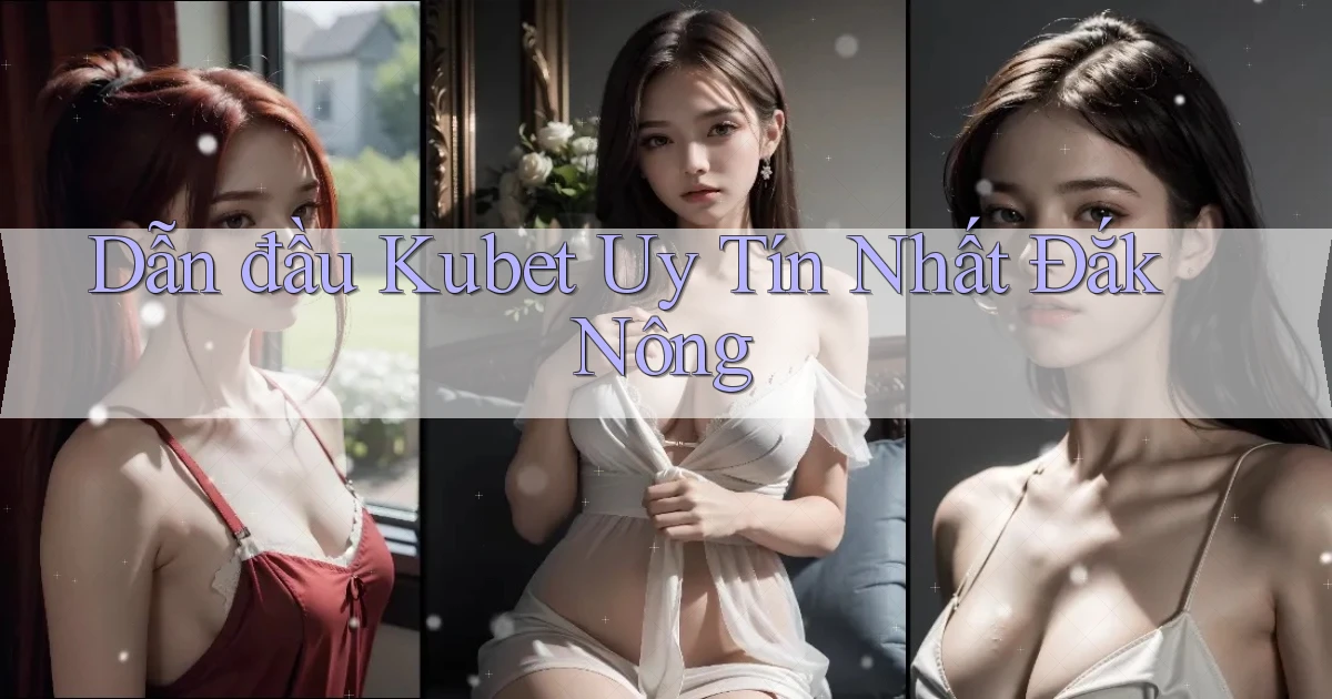 dẫn đầu kubet uy tín nhất Đắk Nông