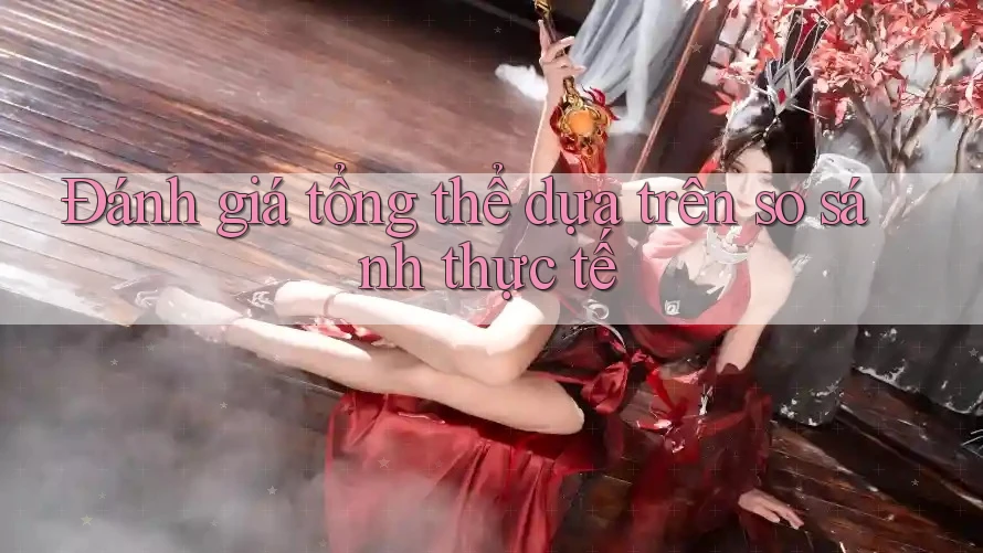 Đánh giá tổng thể dựa trên so sánh thực tế