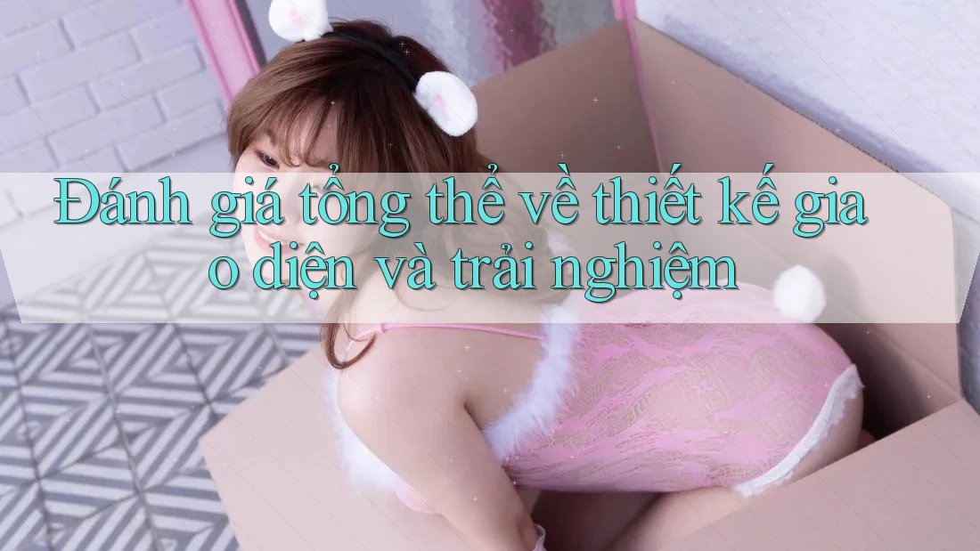 Đánh giá tổng thể về thiết kế giao diện và trải nghiệm