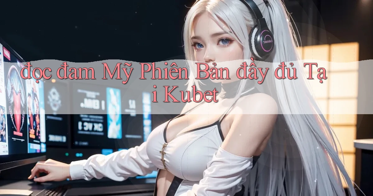 đọc đam mỹ phiên bản đầy đủ tại kubet
