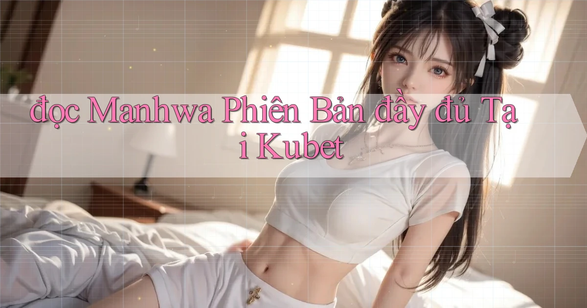 đọc manhwa phiên bản đầy đủ tại kubet